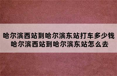 哈尔滨西站到哈尔滨东站打车多少钱 哈尔滨西站到哈尔滨东站怎么去